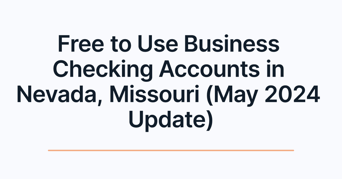 Free to Use Business Checking Accounts in Nevada, Missouri (May 2024 Update)